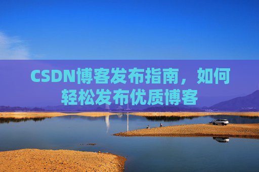 CSDN博客发布指南，如何轻松发布优质博客