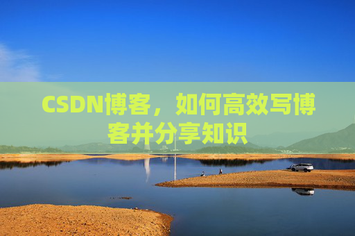 CSDN博客，如何高效写博客并分享知识